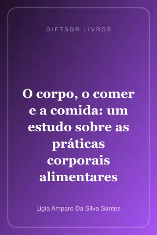 Cover of O corpo, o comer e a comida: um estudo sobre as práticas corporais alimentares cotidianas a partir da cidade de Salvador