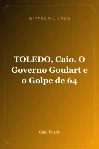 Cover of TOLEDO, Caio. O Governo Goulart e o Golpe de 64