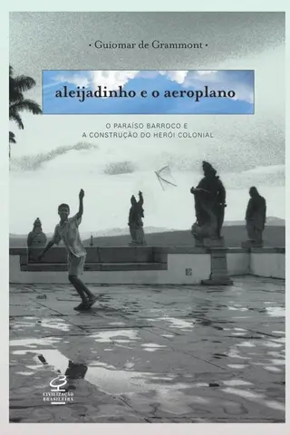 Cover of Aleijadinho e o Aeroplano: O paraíso barroco e a construção do herói colonial